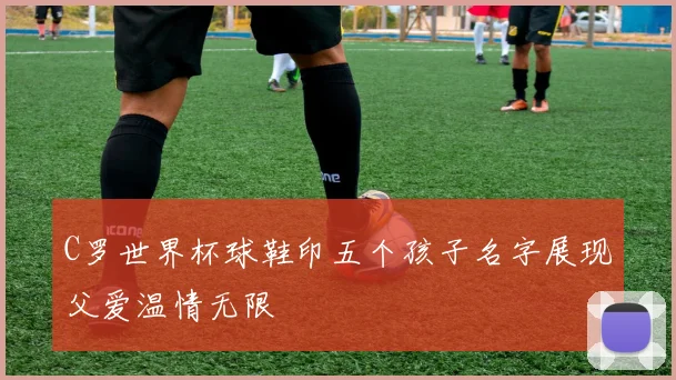 C罗世界杯球鞋印五个孩子名字展现父爱温情无限